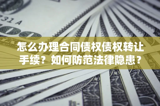 北京怎么办理合同债权债权转让手续？如何防范法律隐患？