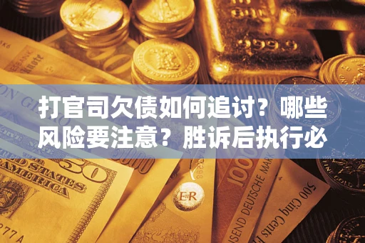 北京打官司欠债如何追讨？哪些风险要注意？胜诉后执行必看！