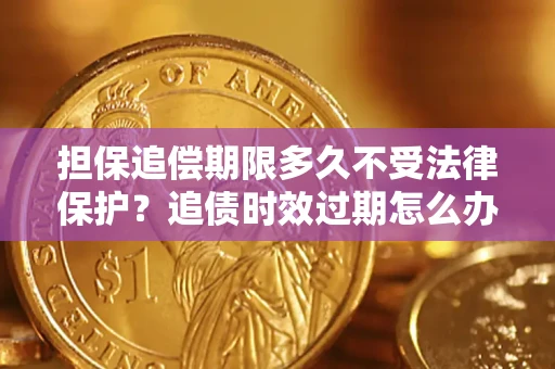 北京担保追偿期限多久不受法律保护？追债时效过期怎么办？