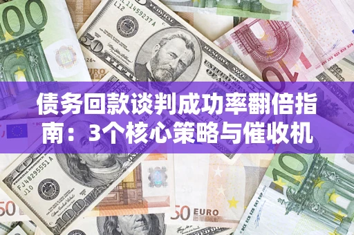 北京债务回款谈判成功率翻倍指南：3个核心策略与催收机构避坑法则