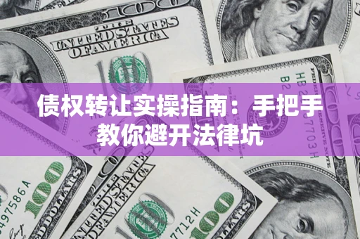 北京债权转让实操指南：手把手教你避开法律坑