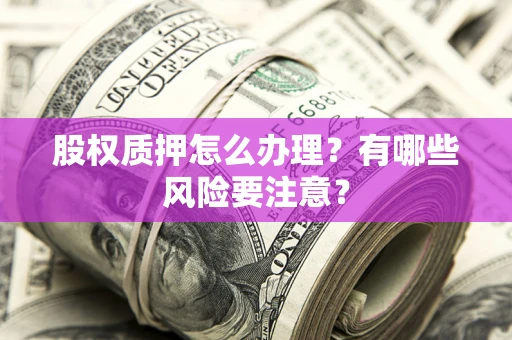 北京股权质押怎么办理？有哪些风险要注意？