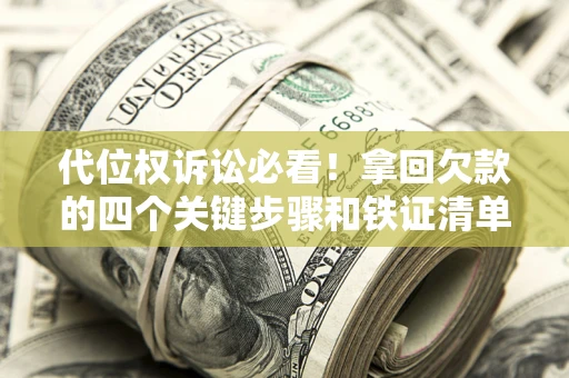 北京代位权诉讼必看!拿回欠款的四个关键步骤和铁证清单 北京代位权诉讼必看!拿回欠款的四个关键步骤和铁证清单