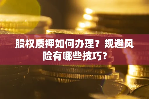 北京股权质押如何办理？规避风险有哪些技巧？