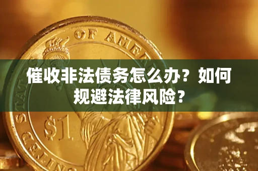 北京催收非法债务怎么办？如何规避法律风险？