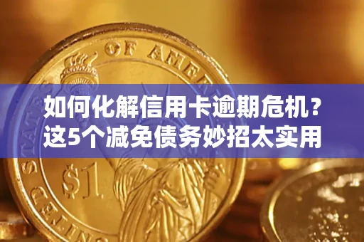 北京如何化解信用卡逾期危机？这5个减免债务妙招太实用