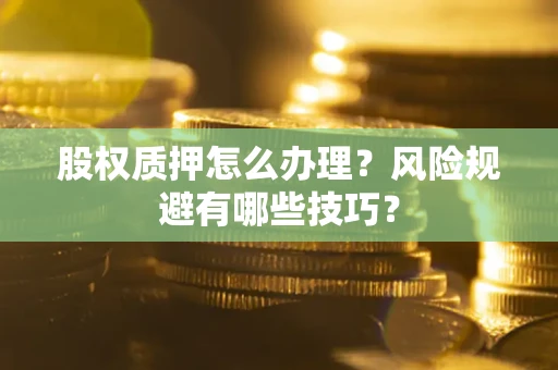 北京股权质押怎么办理？风险规避有哪些技巧？