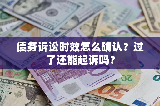 北京债务诉讼时效怎么确认？过了还能起诉吗？