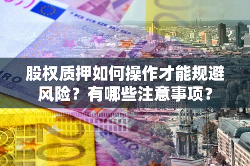 北京股权质押如何操作才能规避风险？有哪些注意事项？