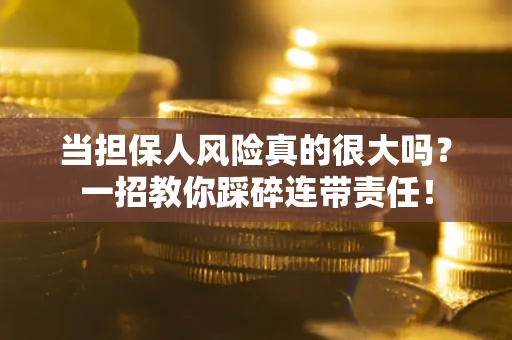 北京当担保人风险真的很大吗？一招教你踩碎连带责任！