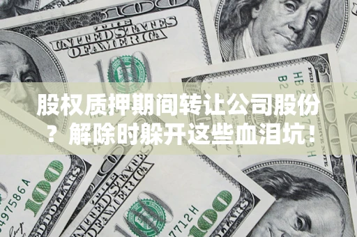 北京股权质押期间转让公司股份？解除时躲开这些血泪坑！