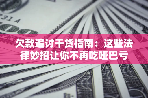 北京欠款追讨干货指南：这些法律妙招让你不再吃哑巴亏