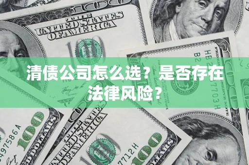 北京清债公司怎么选？是否存在法律风险？