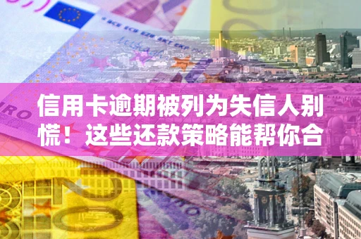 北京信用卡逾期被列为失信人别慌！这些还款策略能帮你合法止损