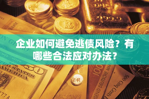 北京企业如何避免逃债风险？有哪些合法应对办法？