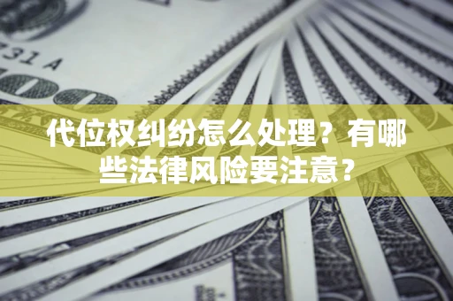 北京代位权纠纷怎么处理？有哪些法律风险要注意？