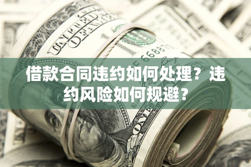 北京借款合同违约如何处理？违约风险如何规避？