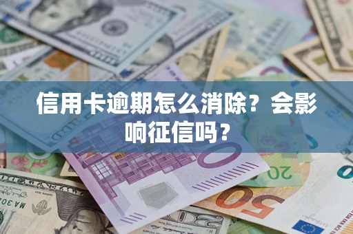 北京信用卡逾期怎么消除？会影响征信吗？