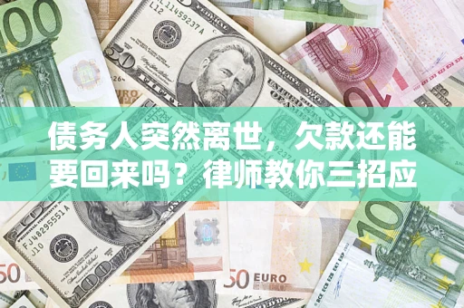 北京债务人突然离世，欠款还能要回来吗？律师教你三招应对