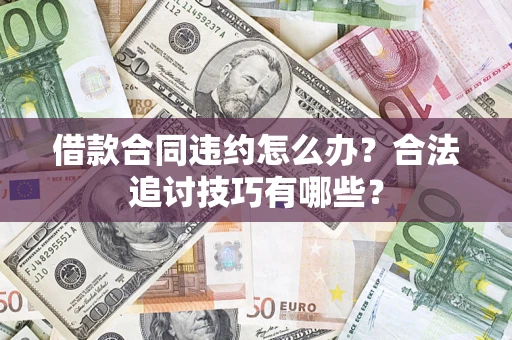 北京借款合同违约怎么办？合法追讨技巧有哪些？