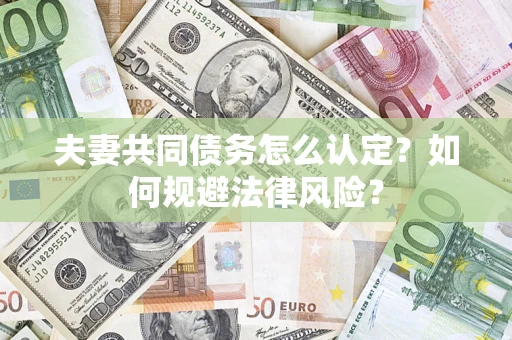 北京夫妻共同债务怎么认定？如何规避法律风险？