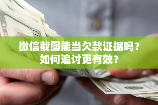 北京微信截图能当欠款证据吗？如何追讨更有效？