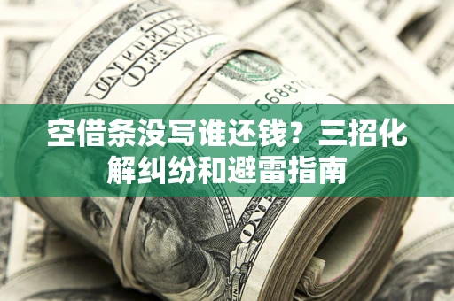 北京空借条没写谁还钱？三招化解纠纷和避雷指南