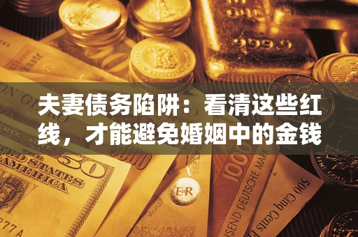 北京夫妻债务陷阱：看清这些红线，才能避免婚姻中的金钱危机
