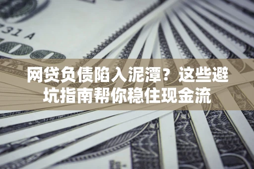 北京网贷负债陷入泥潭？这些避坑指南帮你稳住现金流