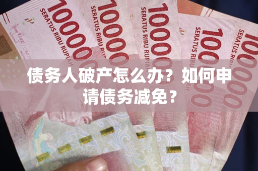 北京债务人破产怎么办？如何申请债务减免？