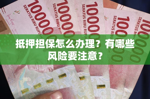 北京抵押担保怎么办理？有哪些风险要注意？