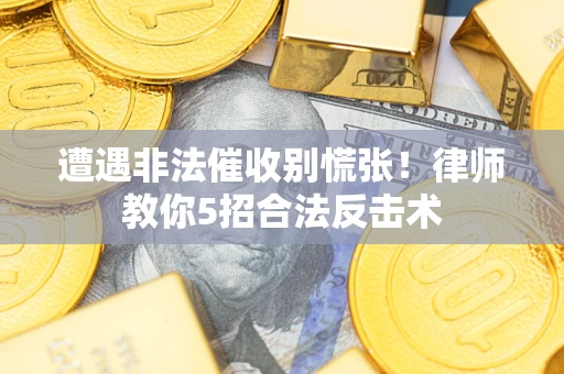 北京遭遇非法催收别慌张！律师教你5招合法反击术