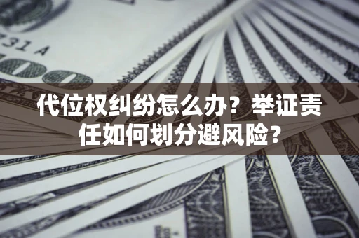 北京代位权纠纷怎么办？举证责任如何划分避风险？