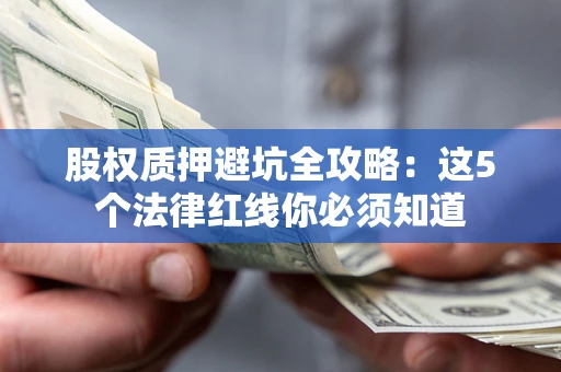 北京股权质押避坑全攻略：这5个法律红线你必须知道