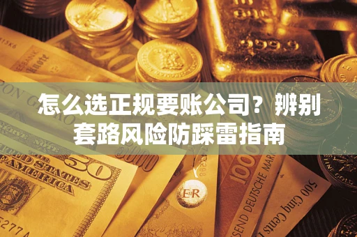 北京怎么选正规要账公司？辨别套路风险防踩雷指南