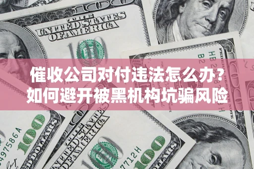 北京催收公司对付违法怎么办？如何避开被黑机构坑骗风险