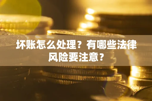 北京坏账怎么处理？有哪些法律风险要注意？