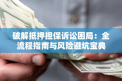 北京破解抵押担保诉讼困局:全流程指南与风险避坑宝典 北京破解抵押担保诉讼困局:全流程指南与风险避坑宝典