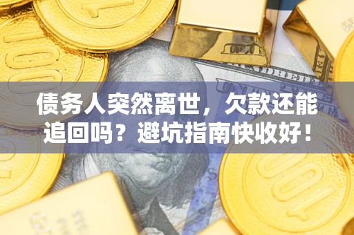 北京债务人突然离世，欠款还能追回吗？避坑指南快收好！