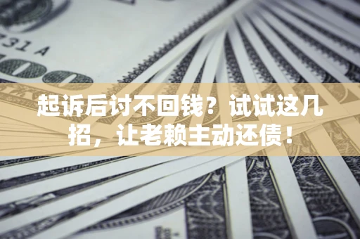 北京起诉后讨不回钱？试试这几招，让老赖主动还债！
