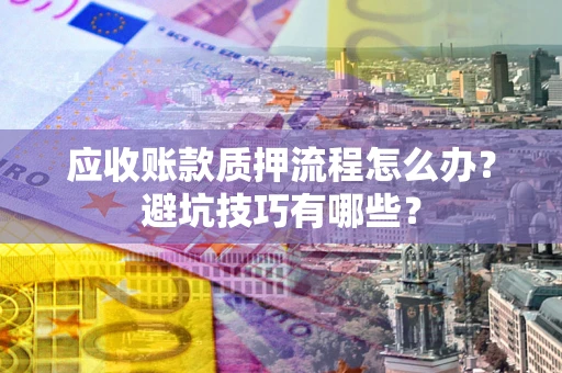 北京应收账款质押流程怎么办？避坑技巧有哪些？