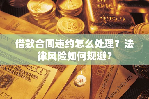 北京借款合同违约怎么处理？法律风险如何规避？