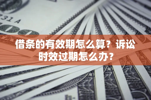 北京借条的有效期怎么算？诉讼时效过期怎么办？