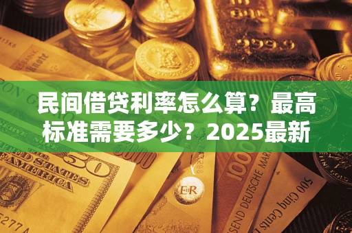北京民间借贷利率怎么算？最高标准需要多少？2025最新避坑指南