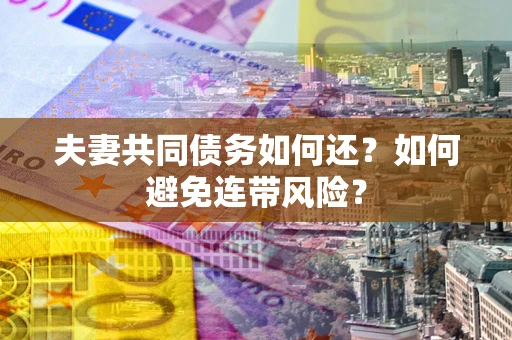北京夫妻共同债务如何还？如何避免连带风险？