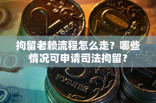 北京拘留老赖流程怎么走?哪些情况可申请司法拘留? 北京拘留老赖流程怎么走?哪些情况可申请司法拘留?