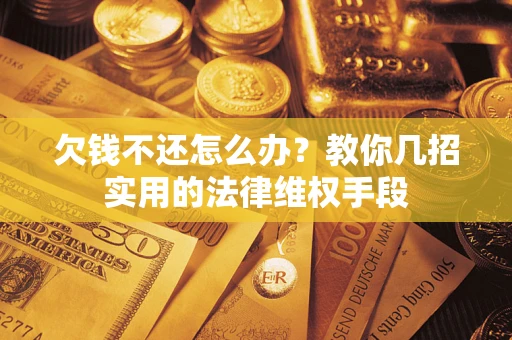北京欠钱不还怎么办？教你几招实用的法律维权手段