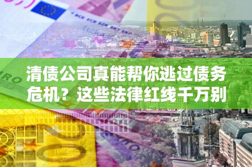 北京清债公司真能帮你逃过债务危机？这些法律红线千万别踩