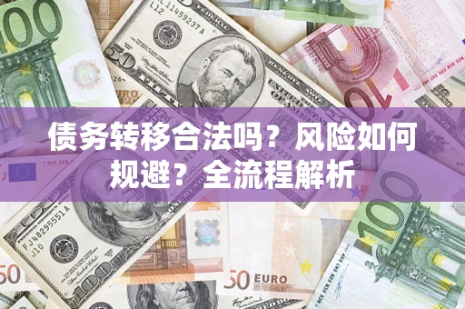 北京债务转移合法吗？风险如何规避？全流程解析