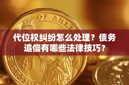 北京代位权纠纷怎么处理？债务追偿有哪些法律技巧？